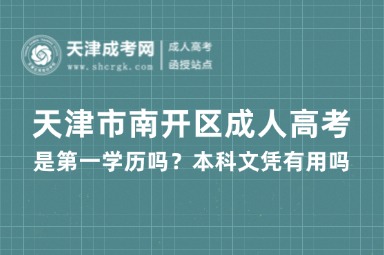 天津市南開區(qū)成人高考是第一學(xué)歷嗎？本科文憑有用嗎