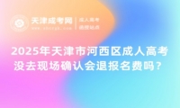 2025年天津市河西區(qū)成人高考沒去現(xiàn)場(chǎng)確認(rèn)會(huì)退報(bào)名費(fèi)嗎？