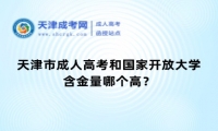 天津市成人高考和國家開放大學的含金量哪個高？