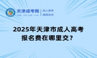 2025年天津市成人高考報名費在哪里交？