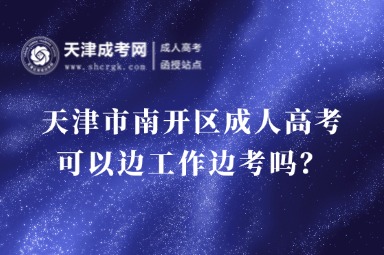 天津市南開區(qū)成人高考可以邊工作邊考嗎？