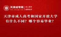 天津市成人高考和國家開放大學有什么不同？哪個容易畢業(yè)？