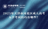 2025年天津市河北區(qū)成人高考入學(xué)考試技巧有哪些？
