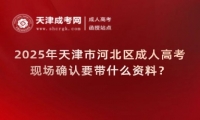 2025年天津市河北區(qū)成人高考現(xiàn)場(chǎng)確認(rèn)要帶什么資料？