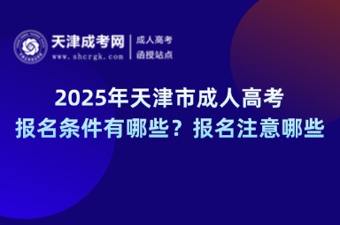 2025年天津市成人高考報名條件有哪些？報名注意哪些？