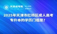 2025年天津市紅橋區(qū)成人高考專升本的學(xué)歷門檻是？