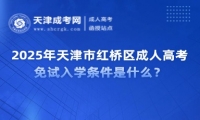 2025年天津市紅橋區(qū)成人高考免試入學(xué)條件是什么？