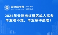 2025年天津市紅橋區(qū)成人高考畢業(yè)難不難，畢業(yè)條件是啥？