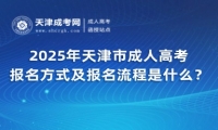 2025年天津市成人高考報名方式及報名流程是什么？