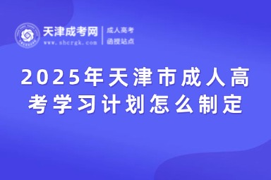 2025年天津市成人高考學習計劃怎么制定？