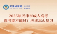 2025年天津市成人高考裸考能不能過？應(yīng)該怎么復(fù)習(xí)？