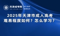 2025年天津市成人高考難易程度如何？怎么學(xué)習(xí)？