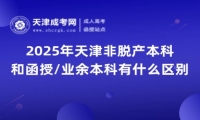 2025年天津非脫產(chǎn)本科和函授/業(yè)余本科有什么區(qū)別？