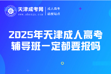 2025年天津成人高考輔導(dǎo)班一定都要報(bào)嗎