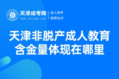 天津非脫產(chǎn)成人教育的含金量體現(xiàn)在哪里？