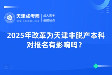2025年改革為天津非脫產(chǎn)本科，對報(bào)名有影響嗎？