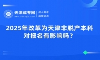 2025年改革為天津非脫產(chǎn)本科，對(duì)報(bào)名有影響嗎？