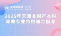 2025年天津非脫產(chǎn)本科哪些專(zhuān)業(yè)特別適合報(bào)考？
