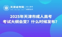 2025年天津市成人高考考試大綱會變？什么時候發(fā)布？