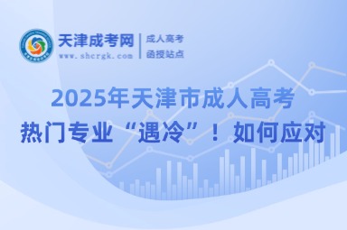 2025年天津市成人高考熱門專業(yè)“遇冷”！如何應(yīng)對？