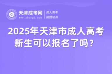 2025年天津市成人高考新生可以報(bào)名了嗎？