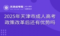2025年天津市成人高考政策改革后還有優(yōu)勢嗎？