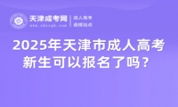 2025年天津市成人高考新生可以報名了嗎？