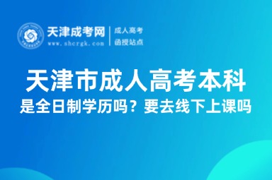 天津市成人高考本科是全日制學(xué)歷嗎？要去線下上課嗎？