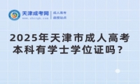 2025年天津市成人高考本科有學(xué)士學(xué)位證嗎？