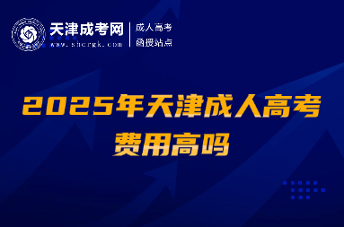 2025年天津成人高考費(fèi)用高嗎