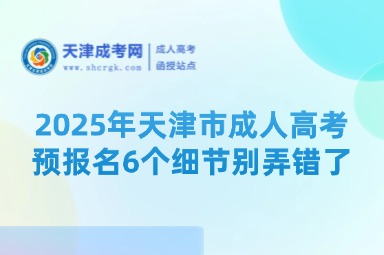 2025年天津市成人高考預(yù)報名6個細節(jié)別弄錯了