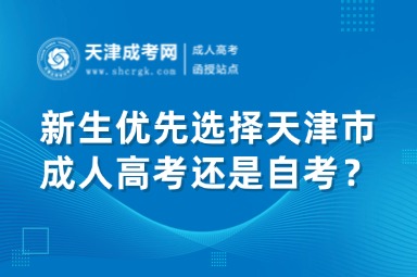 新生優(yōu)先選擇天津市成人高考還是天津自考？