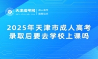 2025年天津市成人高考錄取后要去學(xué)校上課嗎？