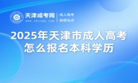 2025年天津市成人高考怎么報名本科學(xué)歷，考哪些內(nèi)容？