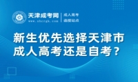新生優(yōu)先選擇天津市成人高考還是天津自考？