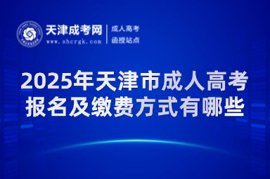 2025年天津市成人高考報名及繳費方式有哪些？