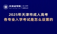 2025年天津市成人高考各專業(yè)入學(xué)考試是怎么設(shè)置的