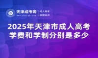 2025年天津市成人高考學(xué)費和學(xué)制分別是多少？