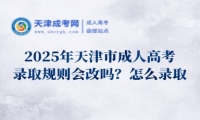 2025年天津市成人高考錄取規(guī)則會改嗎？怎么錄??？