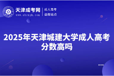 2025年天津城建大學成人高考分數(shù)高嗎