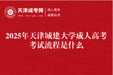 2025年天津城建大學(xué)成人高考考試流程是什么