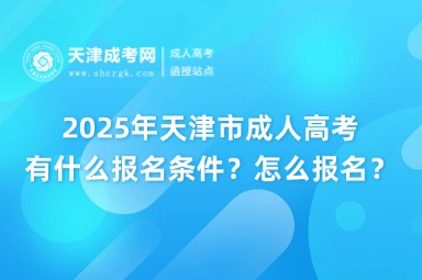 2025年天津市成人高考有什么報(bào)名條件？怎么報(bào)名？
