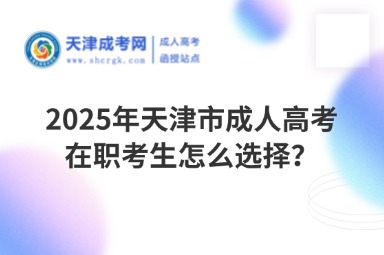 2025年天津市成人高考在職考生怎么選擇？