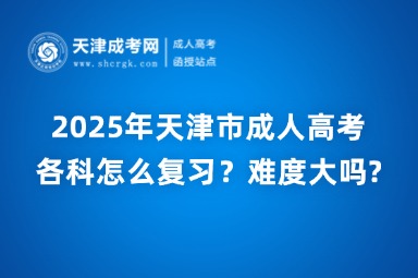 2025年天津市成人高考各科怎么復(fù)習(xí)？難度大嗎?