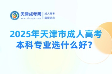2025年天津市成人高考本科專(zhuān)業(yè)選什么好？