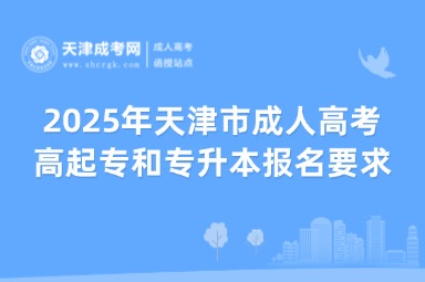 2025年天津市成人高考高起專和專升本報(bào)名要求是什么？