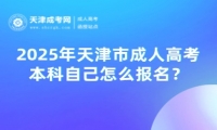 2025年天津市成人高考本科自己怎么報(bào)名？