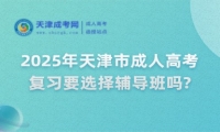 2025年天津市成人高考復(fù)習(xí)要選擇輔導(dǎo)班嗎?