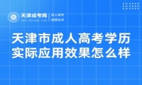 天津市成人高考學(xué)歷實(shí)際應(yīng)用效果怎么樣？