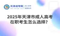 2025年天津市成人高考在職考生怎么選擇？